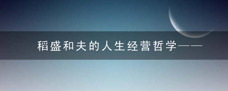 稻盛和夫的人生经营哲学——《活法2》思想精要