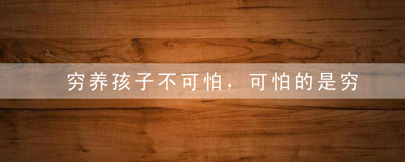 穷养孩子不可怕，可怕的是穷思维