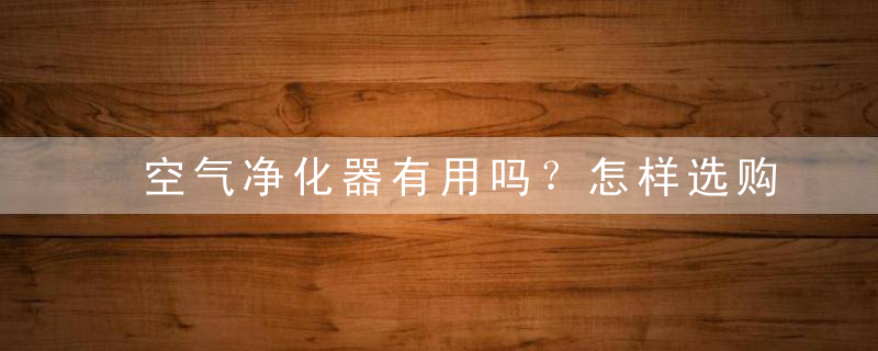 空气净化器有用吗？怎样选购负离子空气清新机，空气净化器有用吗知乎
