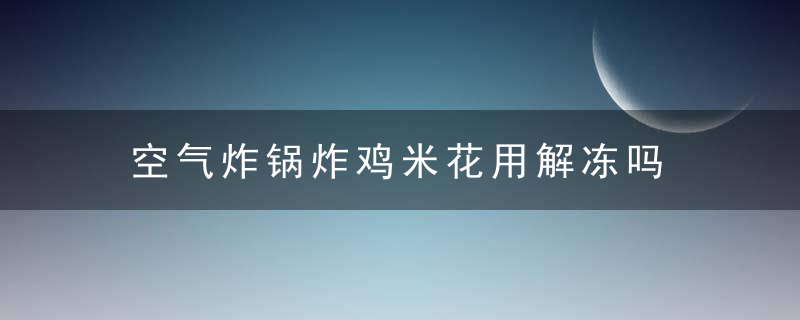 空气炸锅炸鸡米花用解冻吗