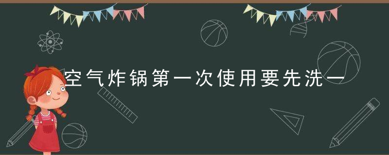 空气炸锅第一次使用要先洗一下吗