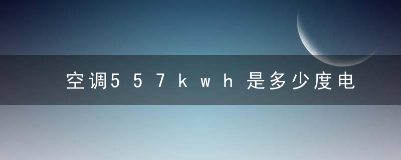 空调557kwh是多少度电