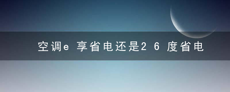 空调e享省电还是26度省电