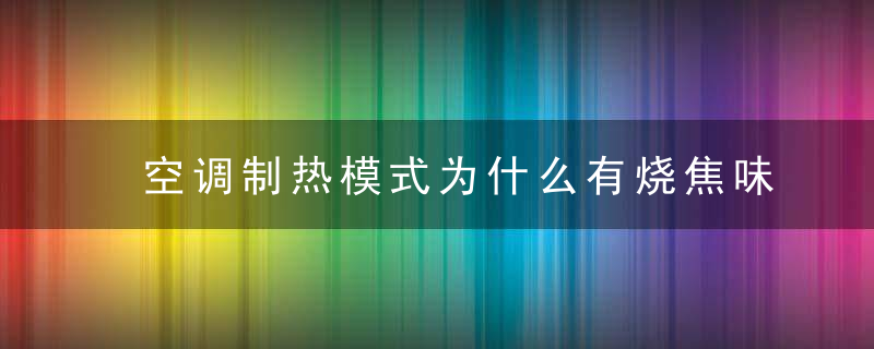 空调制热模式为什么有烧焦味