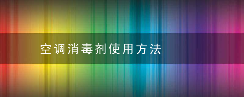 空调消毒剂使用方法，空调消毒剂使用注意事项