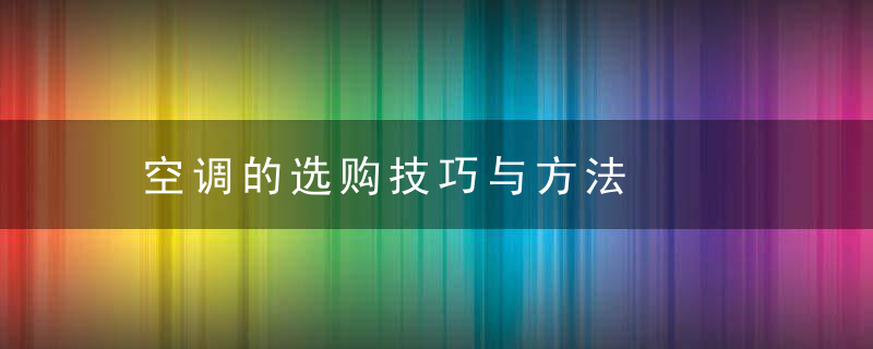 空调的选购技巧与方法，空调的选购技巧有哪些