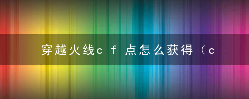 穿越火线cf点怎么获得（cf什么道具可以换cf点）