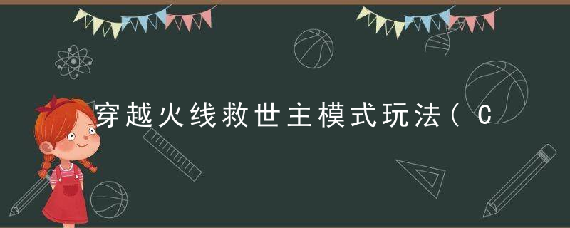 穿越火线救世主模式玩法(CF手游救世主模式攻略)