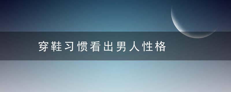 穿鞋习惯看出男人性格