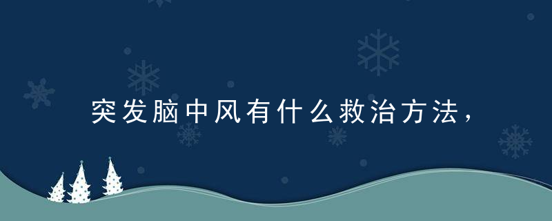 突发脑中风有什么救治方法，发生脑中风怎样进行救治