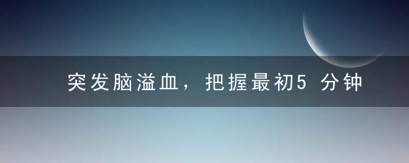 突发脑溢血，把握最初5分钟至关重要