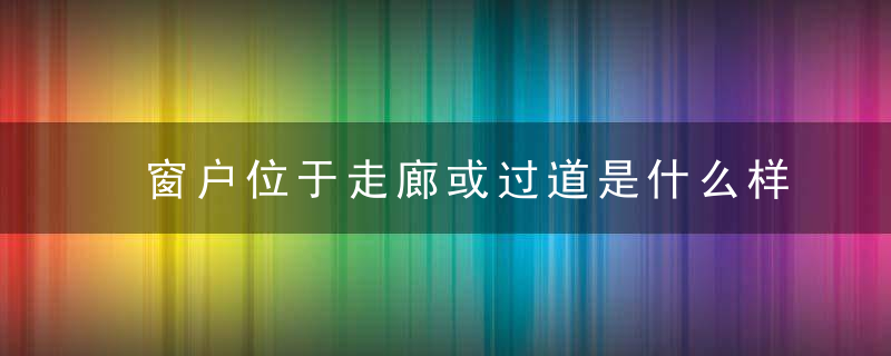 窗户位于走廊或过道是什么样子的