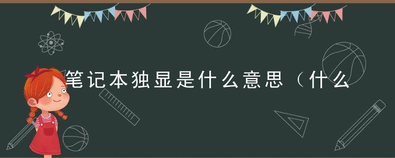 笔记本独显是什么意思（什么是笔记本独显）