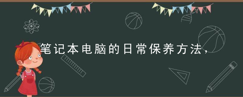 笔记本电脑的日常保养方法，多用好几年，笔记本电脑的日期怎么设置