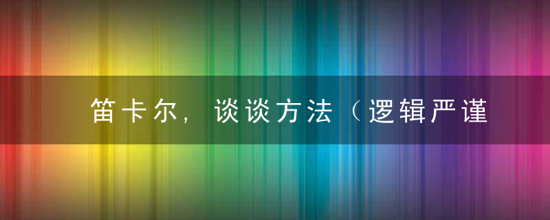 笛卡尔,谈谈方法（逻辑严谨,通俗易懂）