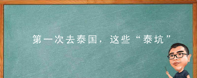 第一次去泰国，这些“泰坑”千万别中招了！