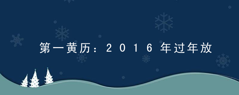 第一黄历：2016年过年放假安排时间表