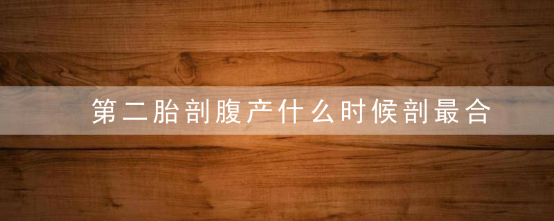 第二胎剖腹产什么时候剖最合适 要选择最佳时间剖腹