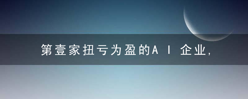 第壹家扭亏为盈的AI企业,成功冲刺IPO,近日最新