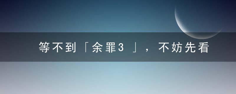 等不到「余罪3」，不妨先看看「莫斯科行动」