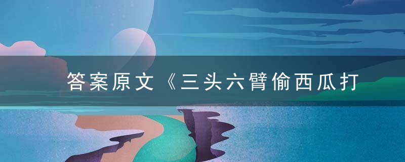 答案原文《三头六臂偷西瓜打一生肖》打一动物数字