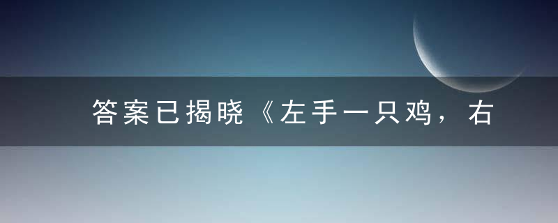 答案已揭晓《左手一只鸡，右手一只鸭》打一生肖是什么生肖