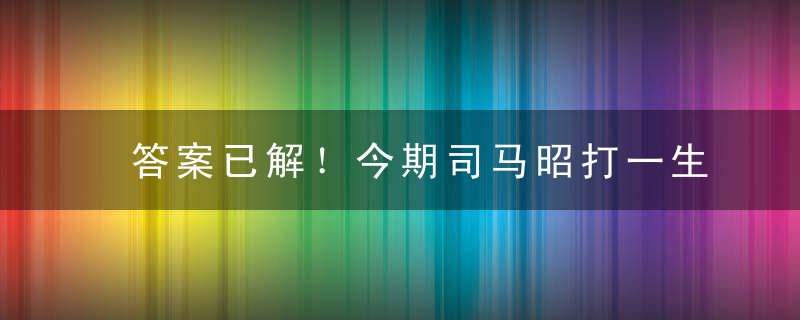 答案已解！今期司马昭打一生肖是什么生肖动物