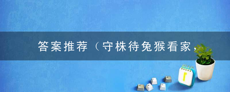 答案推荐（守株待兔猴看家，一朝天子一朝臣）打一生肖