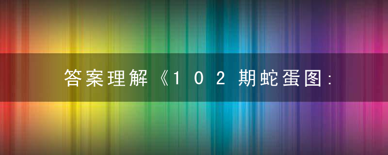 答案理解《102期蛇蛋图:到底有多臭》打一生肖解什么动物