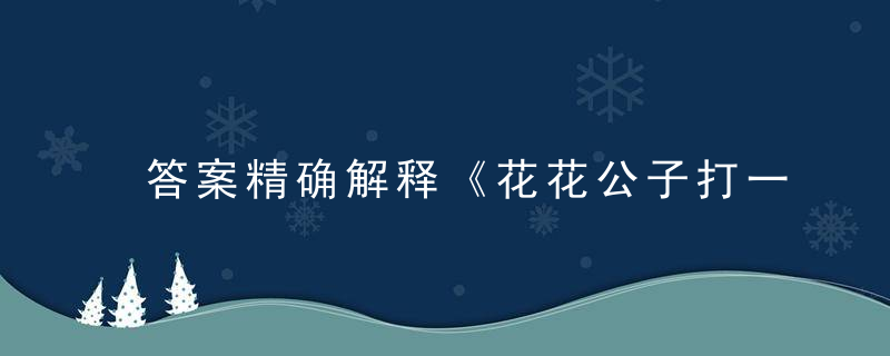 答案精确解释《花花公子打一生肖动物》代表什么生肖