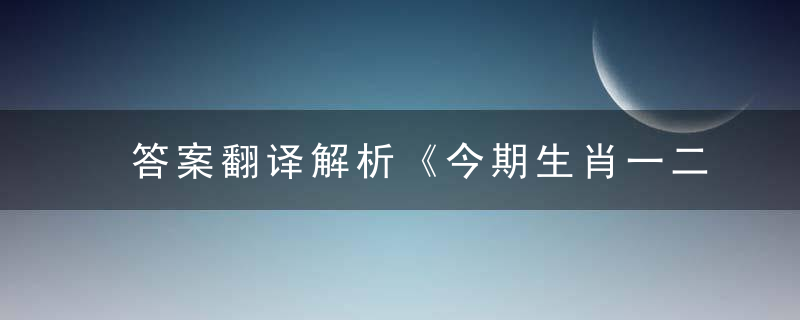 答案翻译解析《今期生肖一二三，生肖得出它姓朱》打一生肖