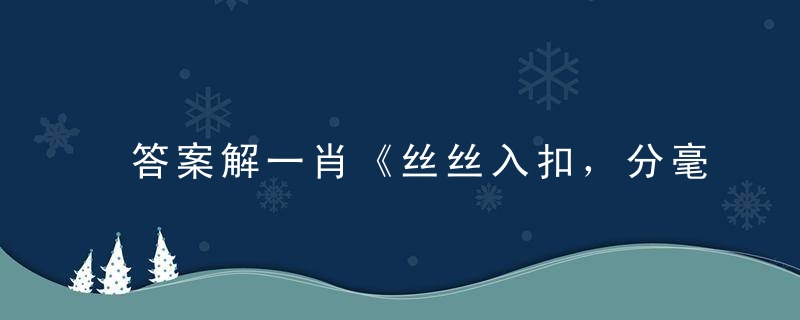 答案解一肖《丝丝入扣，分毫不差。工多艺熟最耍家》指什么意思