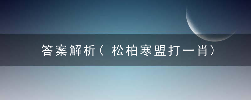 答案解析(松柏寒盟打一肖)是什么生肖(松柏寒盟)是什么动物