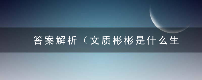 答案解析（文质彬彬是什么生肖）打一生肖动物广州新闻疫情防控胜