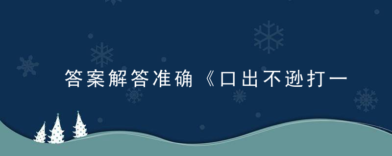 答案解答准确《口出不逊打一生肖》是什么意思谜底解什么动物