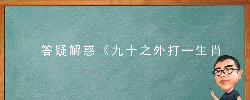 答疑解惑《九十之外打一生肖》是什么意思九十之外指什么生肖