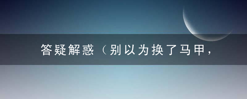 答疑解惑（别以为换了马甲，我就认不出你）是什么生肖