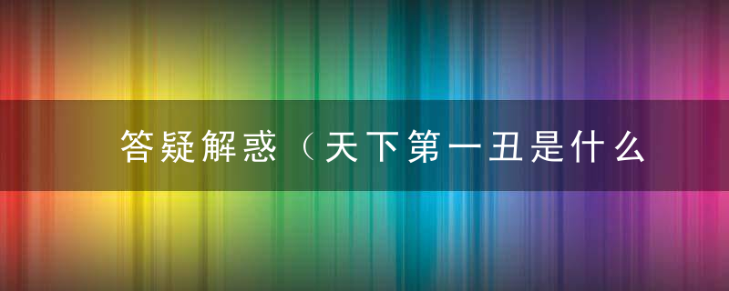 答疑解惑（天下第一丑是什么生肖）打一动物指什么含义