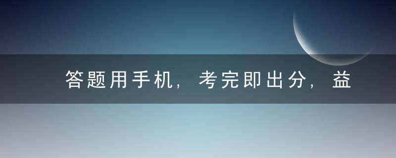 答题用手机,考完即出分,益阳医专推出“无纸化”期末考