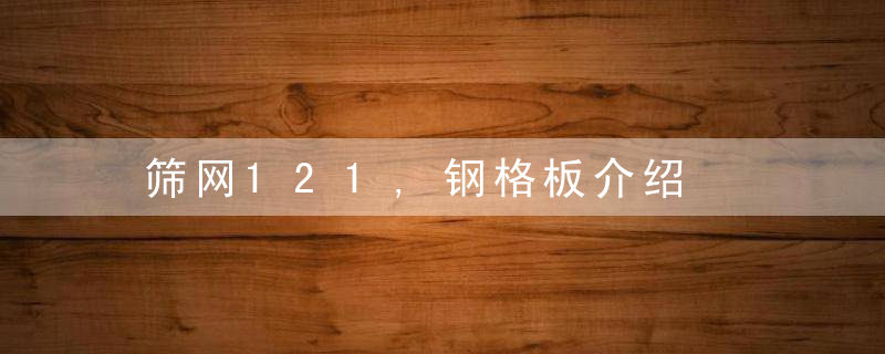 筛网121,钢格板介绍