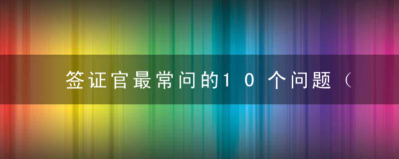 签证官最常问的10个问题（全是干货）