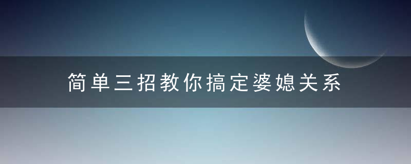 简单三招教你搞定婆媳关系