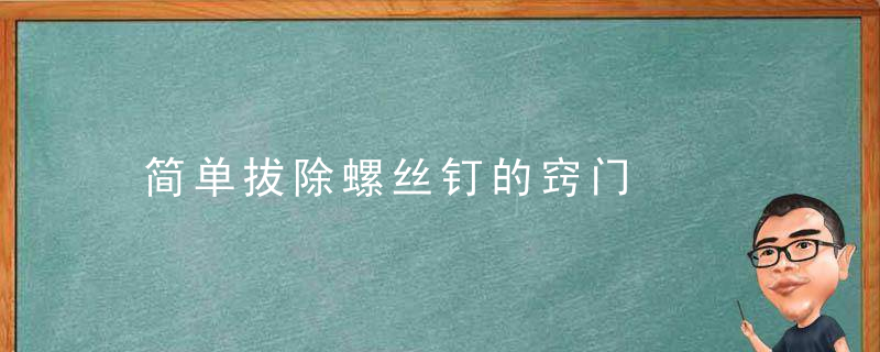 简单拔除螺丝钉的窍门，卸螺丝钉的小窍门