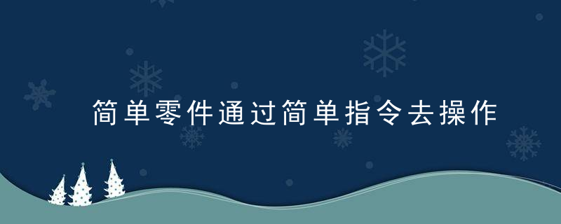 简单零件通过简单指令去操作