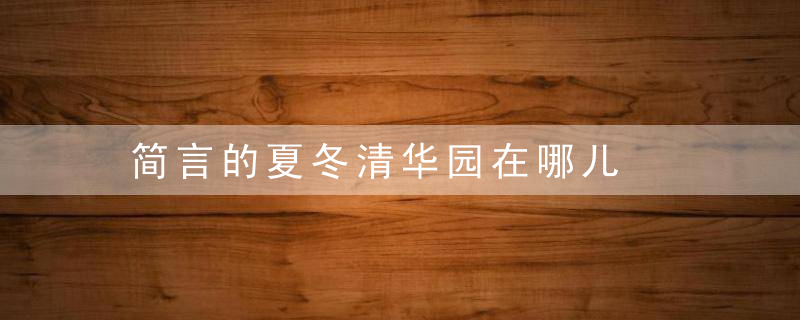 简言的夏冬清华园在哪儿