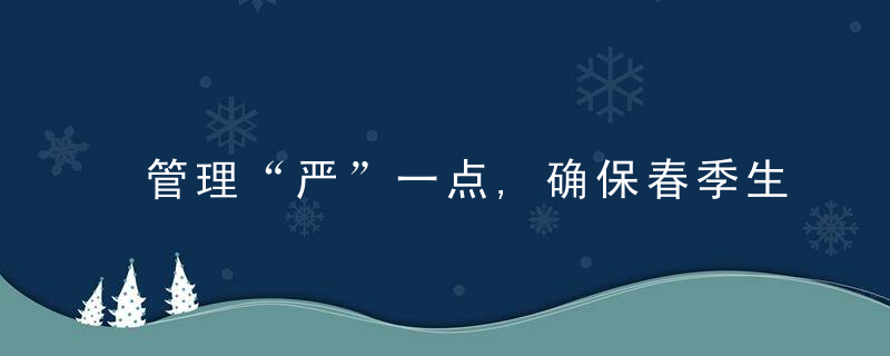 管理“严”一点,确保春季生产起好步开好头,近日最新