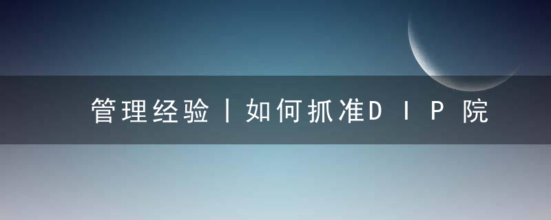 管理经验丨如何抓准DIP院内管理的三大“牛鼻子”