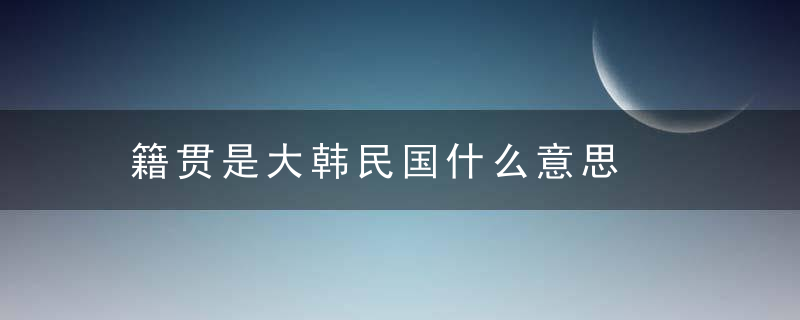 籍贯是大韩民国什么意思