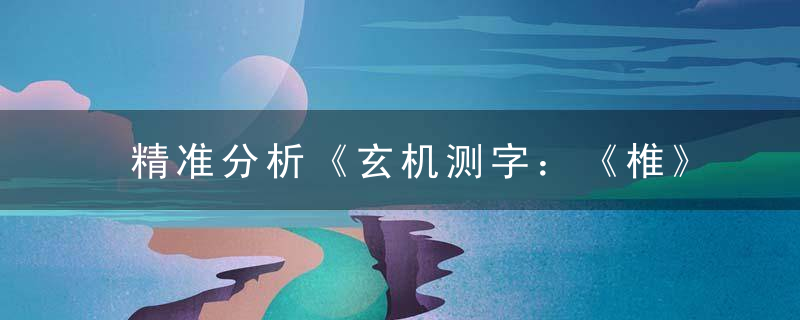 精准分析《玄机测字：《椎》打一生肖》是什么生肖动物