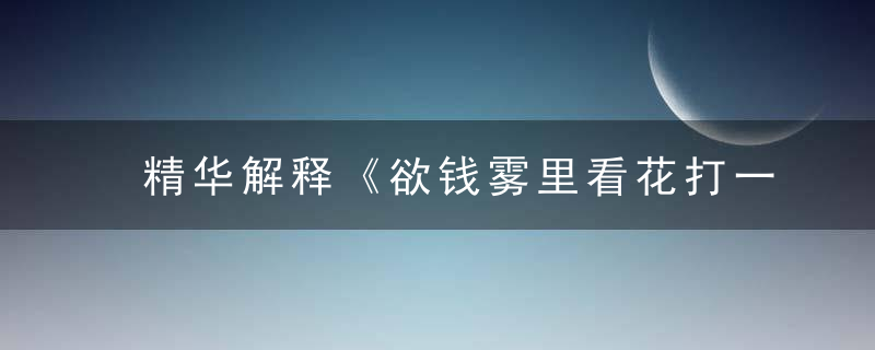 精华解释《欲钱雾里看花打一生肖》是什么生肖指什么意思